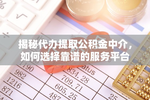 凤翔揭秘代办提取公积金中介，如何选择靠谱的服务平台