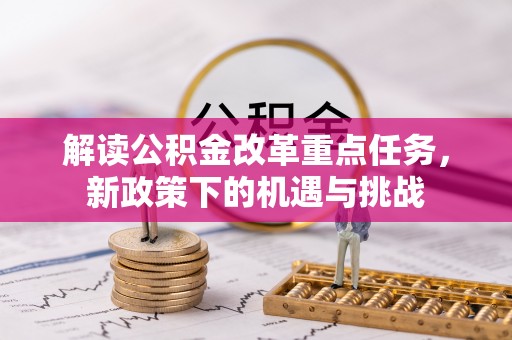 凤翔解读公积金改革重点任务，新政策下的机遇与挑战