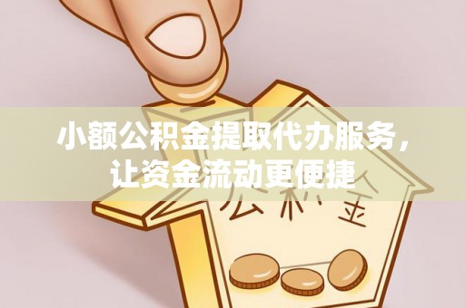 凤翔小额公积金提取代办服务，让资金流动更便捷