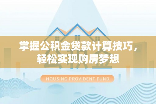 凤翔掌握公积金贷款计算技巧，轻松实现购房梦想