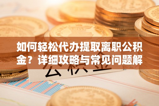 凤翔如何轻松代办提取离职公积金？详细攻略与常见问题解析