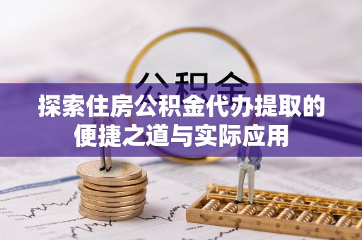 凤翔探索住房公积金代办提取的便捷之道与实际应用