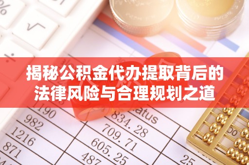 凤翔揭秘公积金代办提取背后的法律风险与合理规划之道