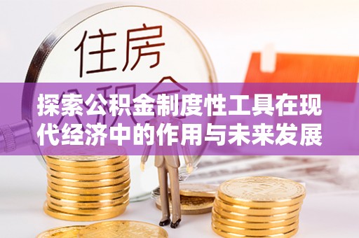 凤翔探索公积金制度性工具在现代经济中的作用与未来发展