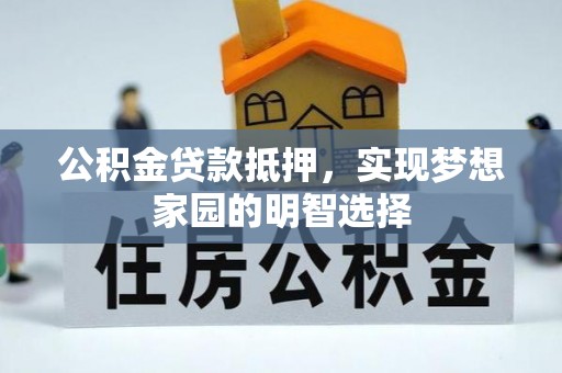 凤翔公积金贷款抵押，实现梦想家园的明智选择
