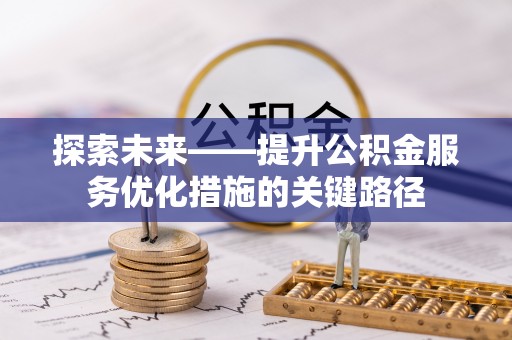 凤翔探索未来——提升公积金服务优化措施的关键路径