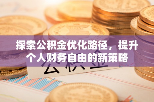 凤翔探索公积金优化路径，提升个人财务自由的新策略