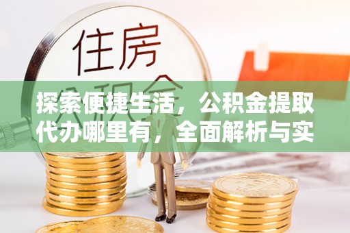 凤翔探索便捷生活，公积金提取代办哪里有，全面解析与实用指南