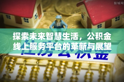 凤翔探索未来智慧生活，公积金线上服务平台的革新与展望