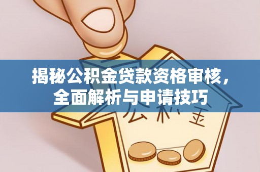 凤翔揭秘公积金贷款资格审核，全面解析与申请技巧