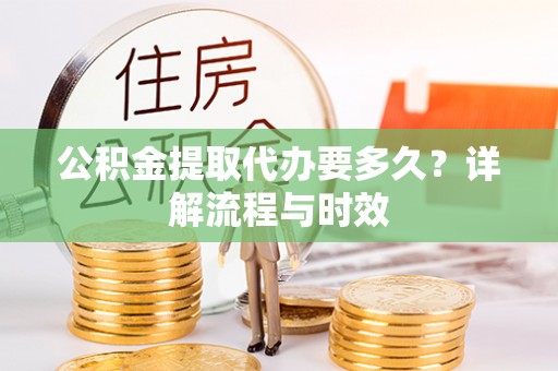 凤翔公积金提取代办要多久？详解流程与时效