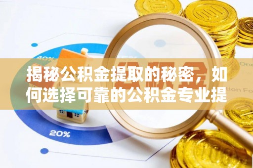 凤翔揭秘公积金提取的秘密，如何选择可靠的公积金专业提取代办服务