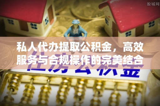 凤翔私人代办提取公积金，高效服务与合规操作的完美结合