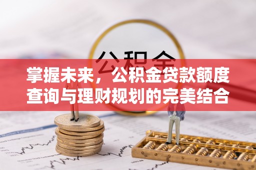 凤翔掌握未来，公积金贷款额度查询与理财规划的完美结合