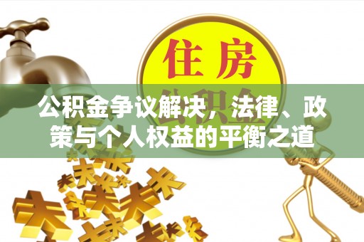凤翔公积金争议解决，法律、政策与个人权益的平衡之道