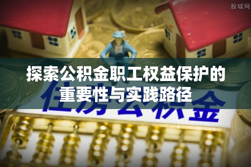 凤翔探索公积金职工权益保护的重要性与实践路径