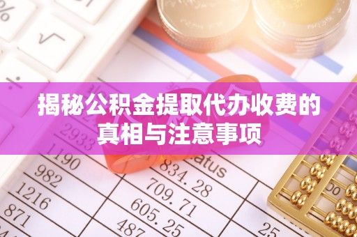凤翔揭秘公积金提取代办收费的真相与注意事项