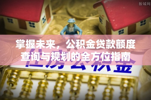 凤翔掌握未来，公积金贷款额度查询与规划的全方位指南