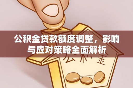 凤翔公积金贷款额度调整，影响与应对策略全面解析