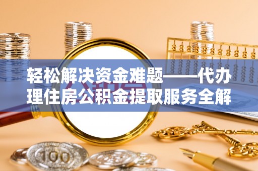 凤翔轻松解决资金难题——代办理住房公积金提取服务全解析