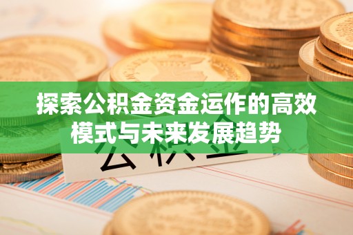 凤翔探索公积金资金运作的高效模式与未来发展趋势