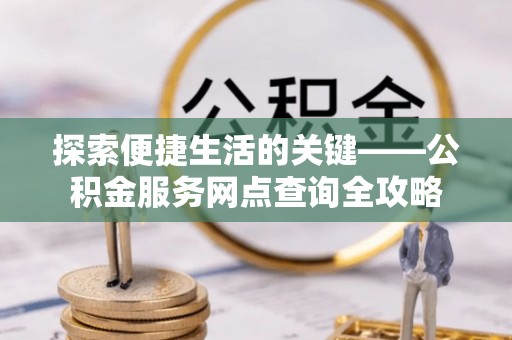 凤翔探索便捷生活的关键——公积金服务网点查询全攻略