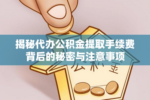 凤翔揭秘代办公积金提取手续费背后的秘密与注意事项