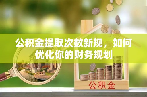 凤翔公积金提取次数新规，如何优化你的财务规划