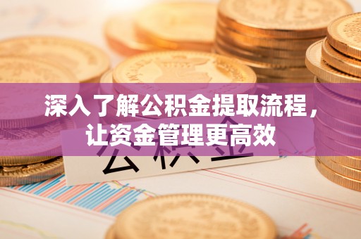 凤翔深入了解公积金提取流程，让资金管理更高效