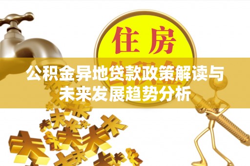 凤翔公积金异地贷款政策解读与未来发展趋势分析