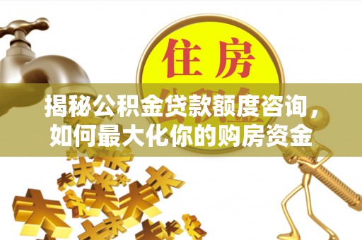 凤翔揭秘公积金贷款额度咨询，如何最大化你的购房资金