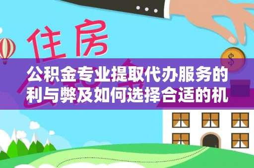 凤翔公积金专业提取代办服务的利与弊及如何选择合适的机构