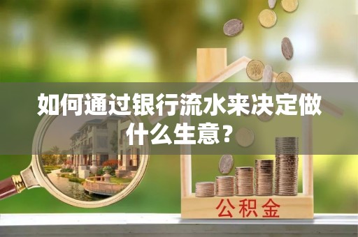 凤翔如何通过银行流水来决定做什么生意？