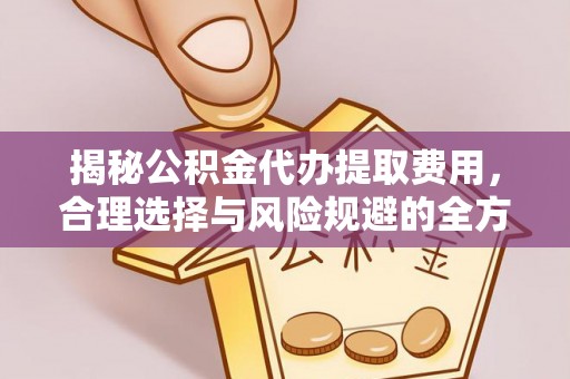 凤翔揭秘公积金代办提取费用，合理选择与风险规避的全方位解析