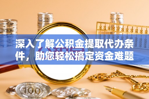 凤翔深入了解公积金提取代办条件，助您轻松搞定资金难题