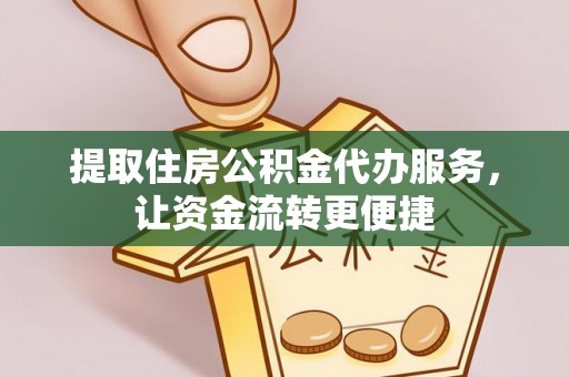 凤翔提取住房公积金代办服务，让资金流转更便捷