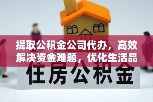 凤翔提取公积金公司代办，高效解决资金难题，优化生活品质