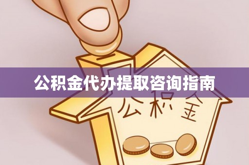 凤翔公积金代办提取咨询指南