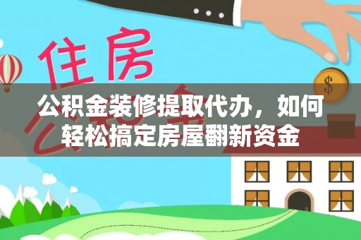 凤翔公积金装修提取代办，如何轻松搞定房屋翻新资金