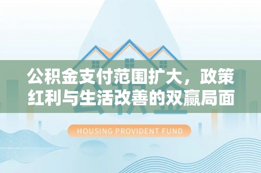 凤翔公积金支付范围扩大，政策红利与生活改善的双赢局面