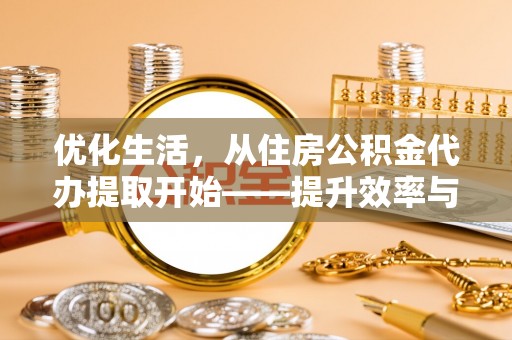 凤翔优化生活，从住房公积金代办提取开始——提升效率与便捷的秘诀