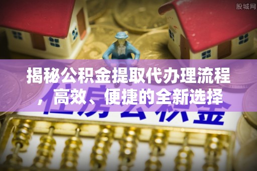 凤翔揭秘公积金提取代办理流程，高效、便捷的全新选择