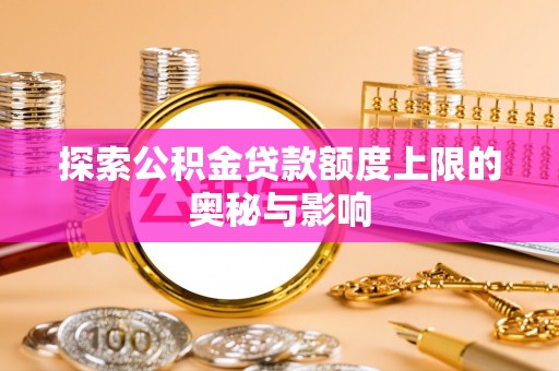 凤翔探索公积金贷款额度上限的奥秘与影响