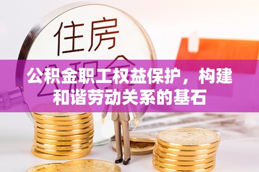 凤翔公积金职工权益保护，构建和谐劳动关系的基石