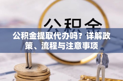 凤翔公积金提取代办吗？详解政策、流程与注意事项