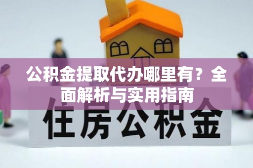 凤翔公积金提取代办哪里有？全面解析与实用指南