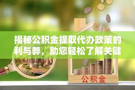 凤翔揭秘公积金提取代办政策的利与弊，助您轻松了解关键要点