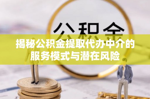 凤翔揭秘公积金提取代办中介的服务模式与潜在风险