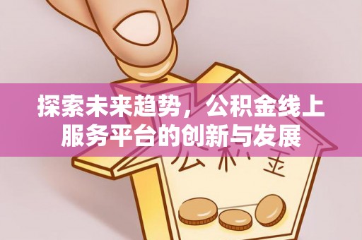 凤翔探索未来趋势，公积金线上服务平台的创新与发展