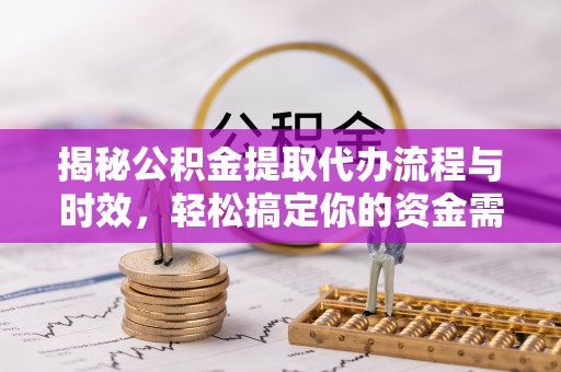 凤翔揭秘公积金提取代办流程与时效，轻松搞定你的资金需求
